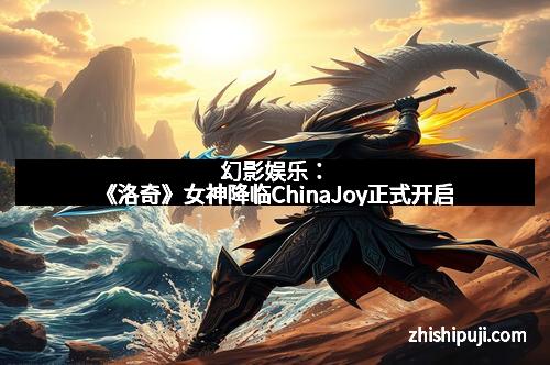 幻影娱乐：《洛奇》女神降临ChinaJoy正式开启