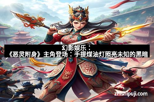 幻影娱乐：《恶灵附身》主角登场：手提煤油灯照亮未知的黑暗